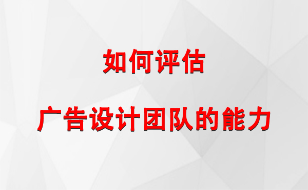 如何评估伊宁县广告设计团队的能力