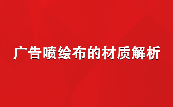 伊宁县广告伊宁县伊宁县喷绘布的材质解析